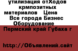 утилизация отХодов крмпозитных материалов › Цена ­ 100 - Все города Бизнес » Оборудование   . Пермский край,Губаха г.